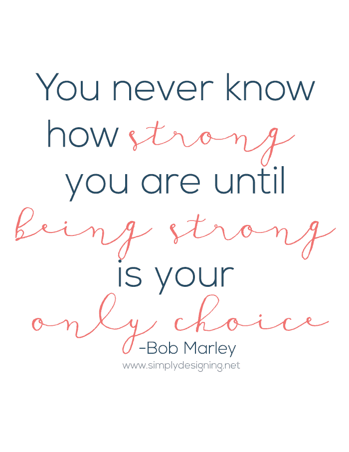 You never know how strong you are until being strong is your only choice